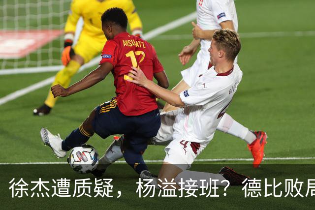 徐杰遭质疑，杨溢接班？德比败局不应一人承担