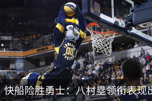快船险胜勇士：八村塁领衔表现出色，季前赛激战连连
