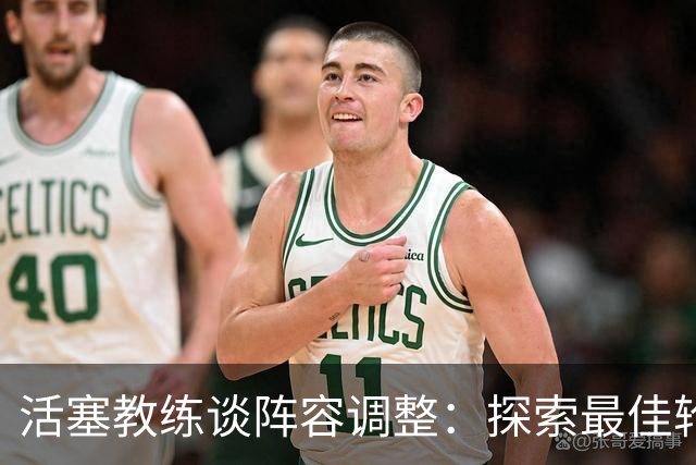 活塞教练谈阵容调整：探索最佳轮换与新援适应时机